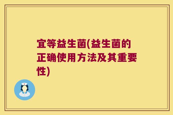 宜等益生菌(益生菌的正确使用方法及其重要性)