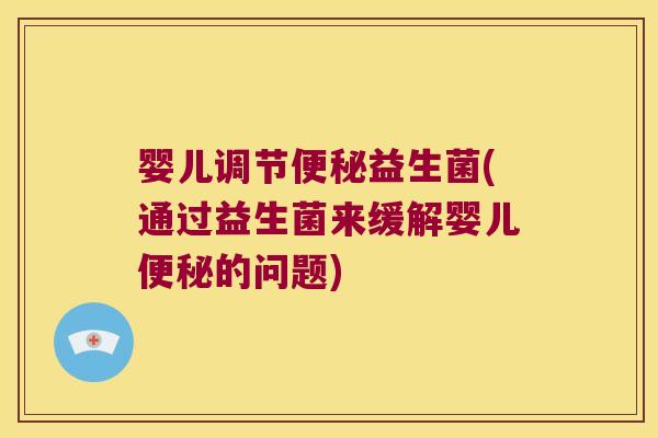 婴儿调节益生菌(通过益生菌来缓解婴儿的问题)