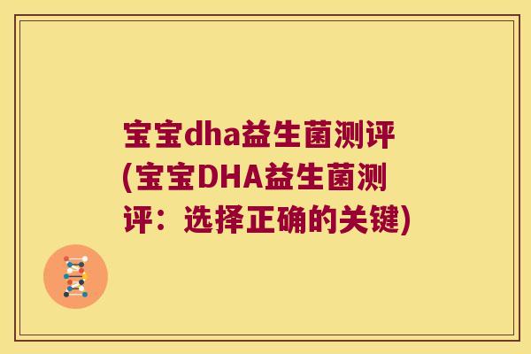 宝宝dha益生菌测评(宝宝DHA益生菌测评:选择正确的关键) 宝宝dha益生菌测评(宝宝DHA益生菌测评:选择正确的关键)