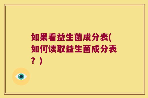 如果看益生菌成分表(如何读取益生菌成分表?) 如果看益生菌成分表(如何读取益生菌成分表?)