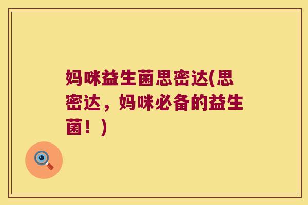 妈咪益生菌思密达(思密达，妈咪必备的益生菌！)