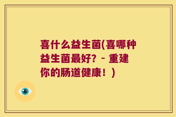 喜什么益生菌(喜哪种益生菌最好？- 重建你的肠道健康！)
