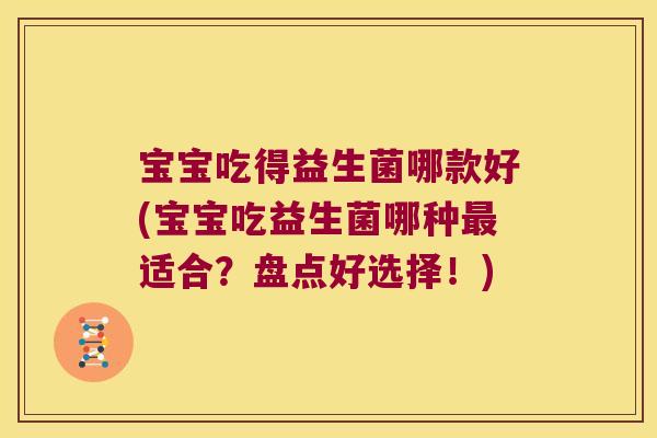 宝宝吃得益生菌哪款好(宝宝吃益生菌哪种最适合？盘点好选择！)