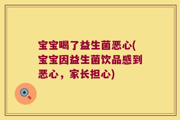 宝宝喝了益生菌恶心(宝宝因益生菌饮品感到恶心，家长担心)