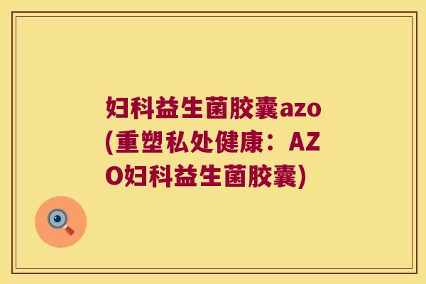 益生菌胶囊azo(重塑私处健康：AZO益生菌胶囊)