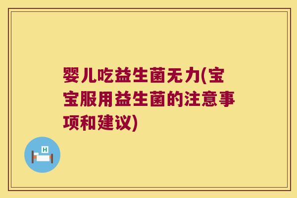 婴儿吃益生菌无力(宝宝服用益生菌的注意事项和建议)