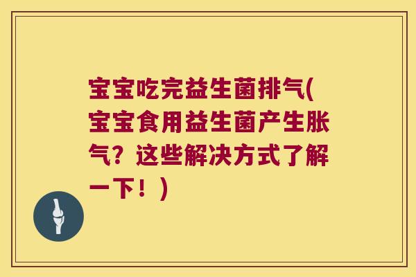 宝宝吃完益生菌排气(宝宝食用益生菌产生胀气？这些解决方式了解一下！)