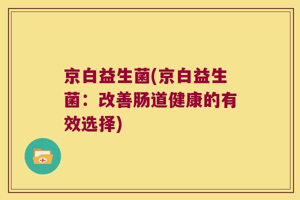 京白益生菌(京白益生菌:改善肠道健康的有效选择) 京白益生菌(京白益生菌:改善肠道健康的有效选择)