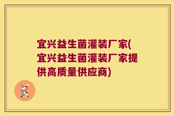 宜兴益生菌灌装厂家(宜兴益生菌灌装厂家提供高质量供应商)