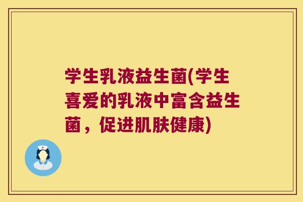学生乳液益生菌(学生喜爱的乳液中富含益生菌，促进肌肤健康)