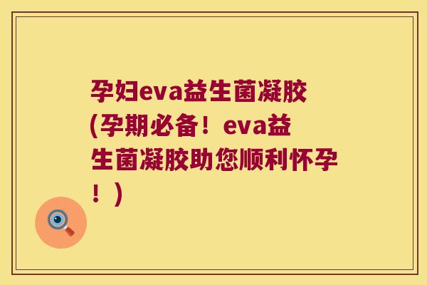 孕妇eva益生菌凝胶(孕期必备！eva益生菌凝胶助您顺利怀孕！)