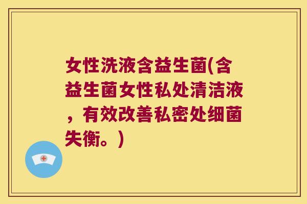 女性洗液含益生菌(含益生菌女性私处清洁液，有效改善私密处细菌失衡。)