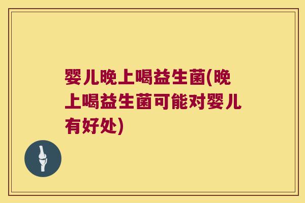 婴儿晚上喝益生菌(晚上喝益生菌可能对婴儿有好处) 婴儿晚上喝益生菌(晚上喝益生菌可能对婴儿有好处)