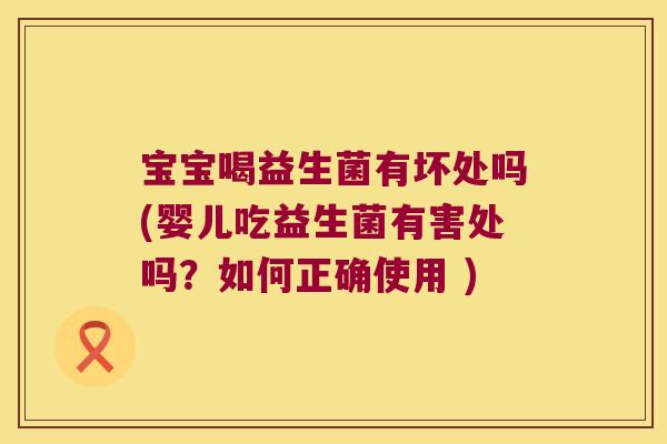 宝宝喝益生菌有坏处吗(婴儿吃益生菌有害处吗?如何正确使用 ) 宝宝喝益生菌有坏处吗(婴儿吃益生菌有害处吗?如何正确使用 )