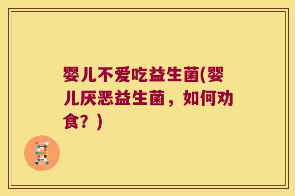 婴儿不爱吃益生菌(婴儿厌恶益生菌，如何劝食？)