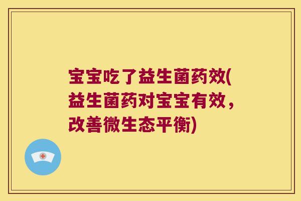 宝宝吃了益生菌(益生菌药对宝宝有效,改善微生态平衡) 宝宝吃了益生菌(益生菌药对宝宝有效,改善微生态平衡)