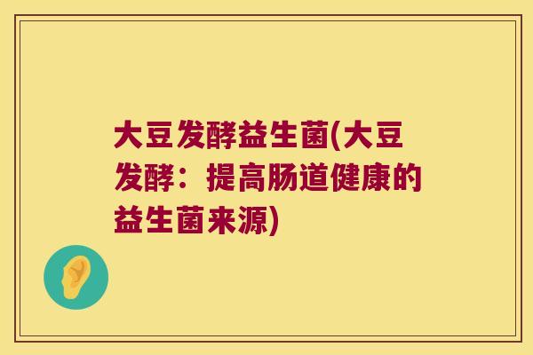 大豆发酵益生菌(大豆发酵：提高肠道健康的益生菌来源)