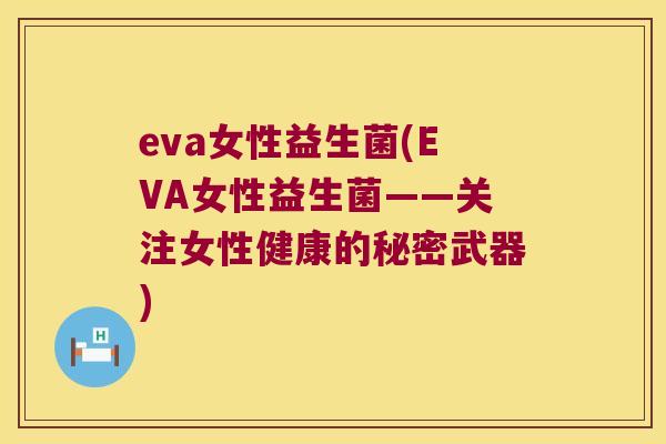eva女性益生菌(EVA女性益生菌——关注女性健康的秘密武器)