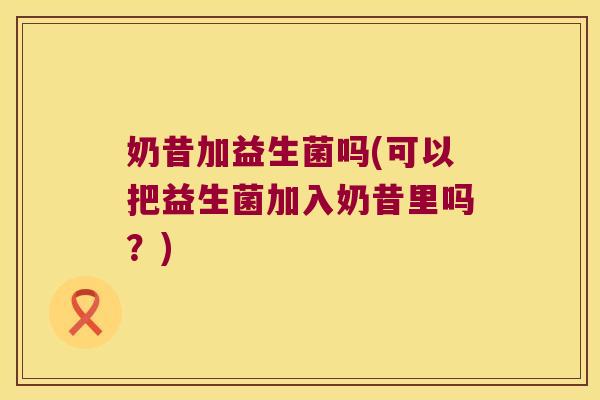 奶昔加益生菌吗(可以把益生菌加入奶昔里吗？)