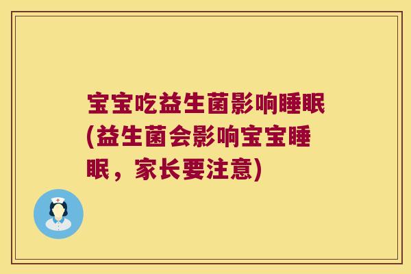 宝宝吃益生菌影响睡眠(益生菌会影响宝宝睡眠，家长要注意)