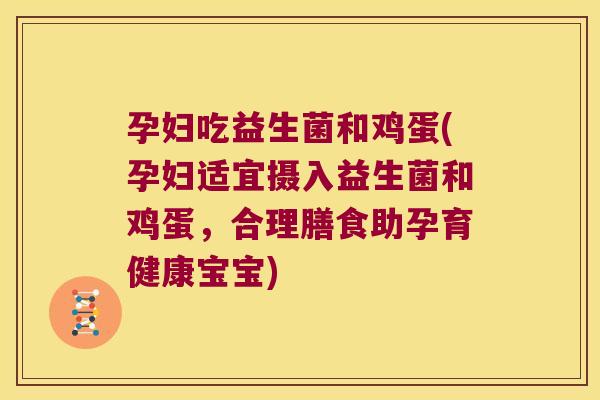 孕妇吃益生菌和鸡蛋(孕妇适宜摄入益生菌和鸡蛋,合理膳食助孕育健康宝宝) 孕妇吃益生菌和鸡蛋(孕妇适宜摄入益生菌和鸡蛋,合理膳食助孕育健康宝宝)
