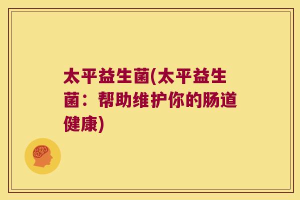 太平益生菌(太平益生菌：帮助维护你的肠道健康)