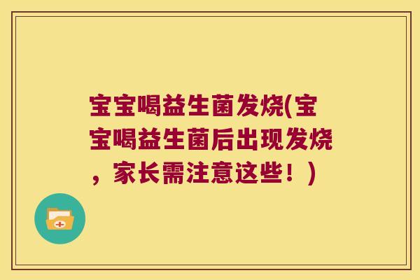 宝宝喝益生菌发烧(宝宝喝益生菌后出现发烧，家长需注意这些！)