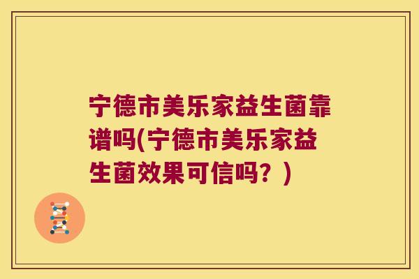 宁德市美乐家益生菌靠谱吗(宁德市美乐家益生菌效果可信吗？)