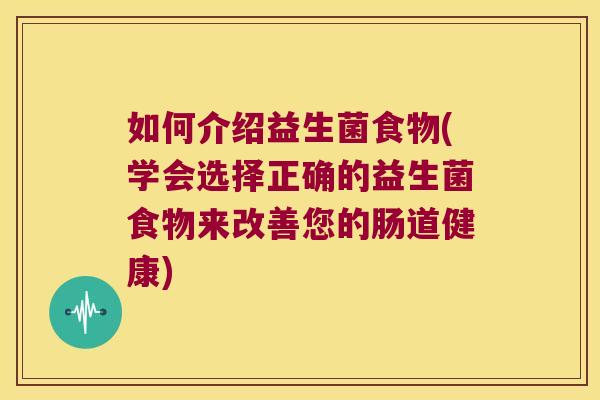 如何介绍益生菌食物(学会选择正确的益生菌食物来改善您的肠道健康)