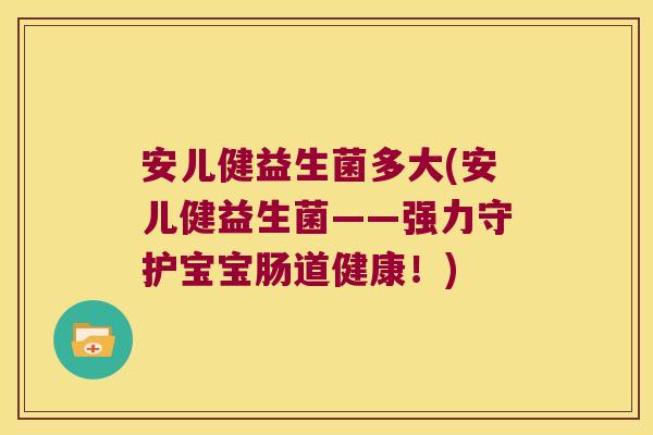 安儿健益生菌多大(安儿健益生菌——强力守护宝宝肠道健康！)