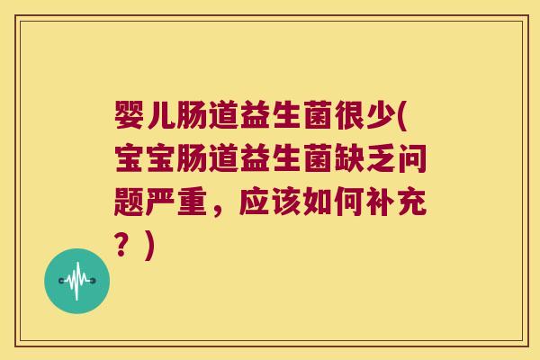 婴儿肠道益生菌很少(宝宝肠道益生菌缺乏问题严重，应该如何补充？)