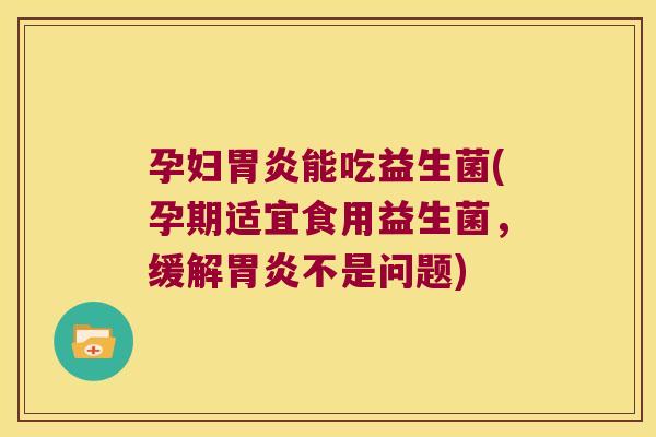 孕妇能吃益生菌(孕期适宜食用益生菌,缓解不是问题) 孕妇能吃益生菌(孕期适宜食用益生菌,缓解不是问题)
