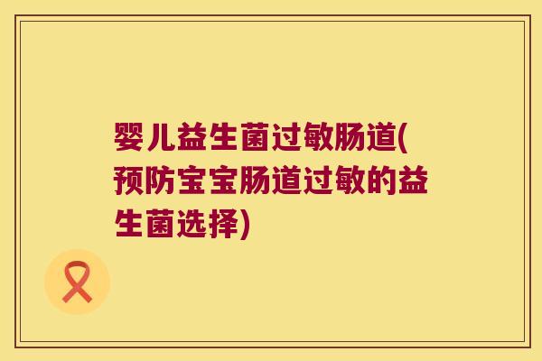 婴儿益生菌肠道(宝宝肠道的益生菌选择) 婴儿益生菌肠道(宝宝肠道的益生菌选择)