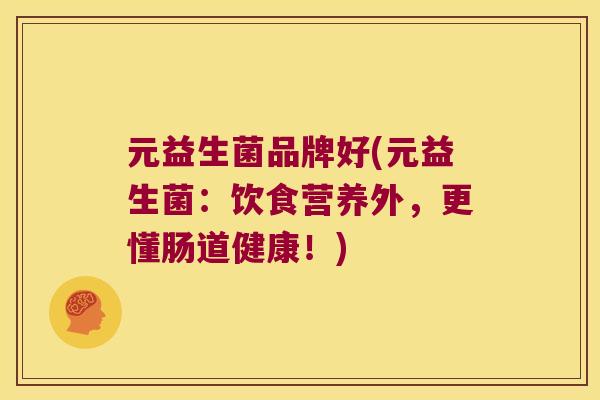 元益生菌品牌好(元益生菌:饮食营养外,更懂肠道健康!) 元益生菌品牌好(元益生菌:饮食营养外,更懂肠道健康!)