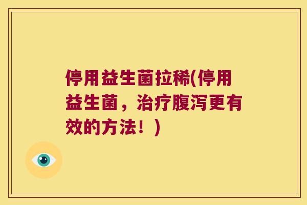 停用益生菌拉稀(停用益生菌，治疗腹泻更有效的方法！)