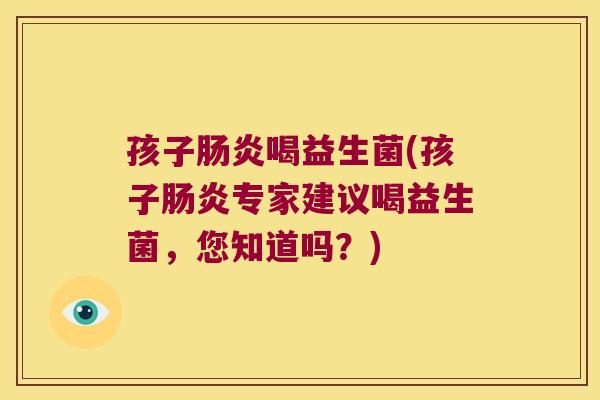孩子喝益生菌(孩子专家建议喝益生菌,您知道吗?) 孩子喝益生菌(孩子专家建议喝益生菌,您知道吗?)