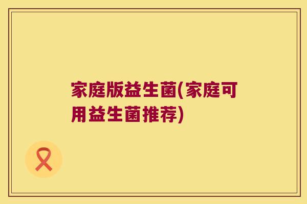 家庭版益生菌(家庭可用益生菌推荐)