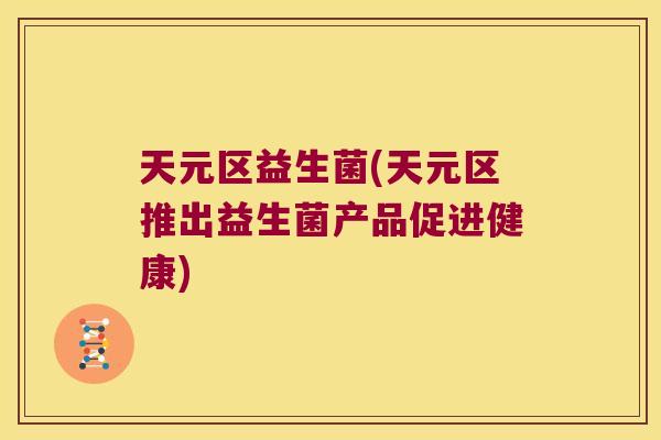天元区益生菌(天元区推出益生菌产品促进健康)