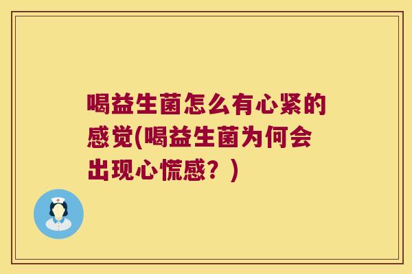 喝益生菌怎么有心紧的感觉(喝益生菌为何会出现心慌感?) 喝益生菌怎么有心紧的感觉(喝益生菌为何会出现心慌感?)