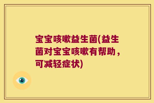 宝宝益生菌(益生菌对宝宝有帮助,可减轻症状) 宝宝益生菌(益生菌对宝宝有帮助,可减轻症状)