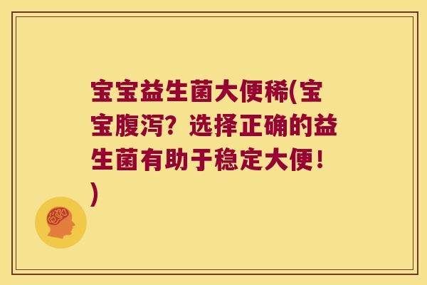 宝宝益生菌大便稀(宝宝?选择正确的益生菌有助于稳定大便!) 宝宝益生菌大便稀(宝宝?选择正确的益生菌有助于稳定大便!)