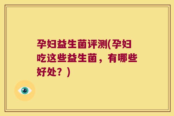 孕妇益生菌评测(孕妇吃这些益生菌，有哪些好处？)