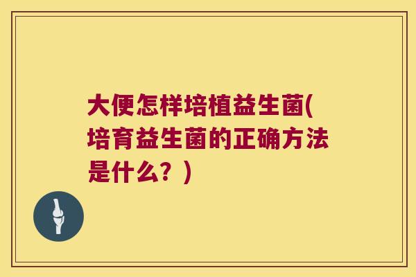 大便怎样培植益生菌(培育益生菌的正确方法是什么？)