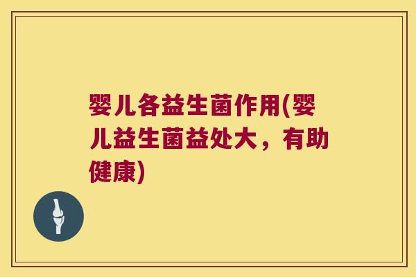 婴儿各益生菌作用(婴儿益生菌益处大,有助健康) 婴儿各益生菌作用(婴儿益生菌益处大,有助健康)