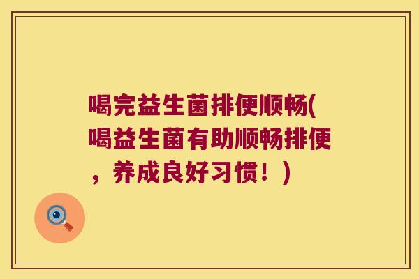 喝完益生菌排便顺畅(喝益生菌有助顺畅排便,养成良好习惯!) 喝完益生菌排便顺畅(喝益生菌有助顺畅排便,养成良好习惯!)