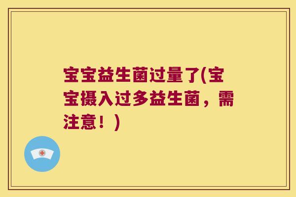 宝宝益生菌过量了(宝宝摄入过多益生菌,需注意!) 宝宝益生菌过量了(宝宝摄入过多益生菌,需注意!)
