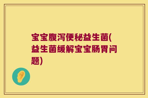 宝宝腹泻便秘益生菌(益生菌缓解宝宝肠胃问题)
