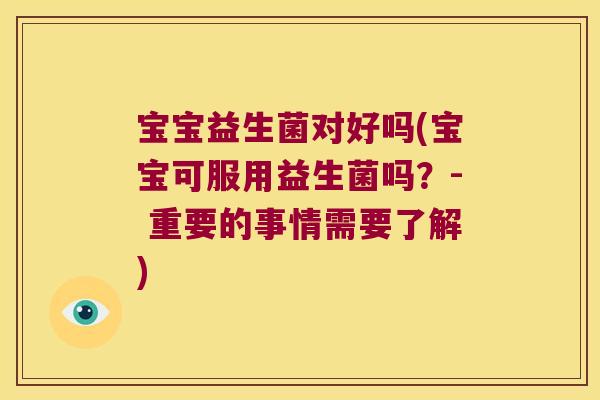 宝宝益生菌对好吗(宝宝可服用益生菌吗？- 重要的事情需要了解)