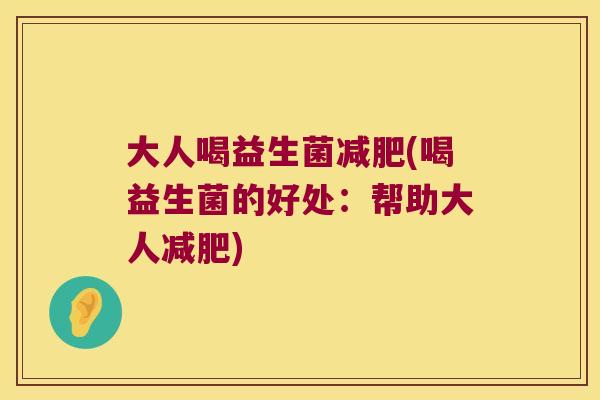 大人喝益生菌减肥(喝益生菌的好处：帮助大人减肥)
