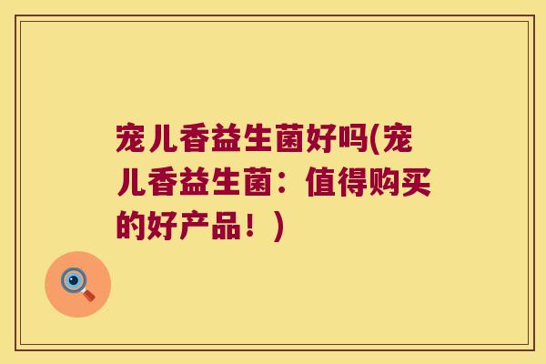 宠儿香益生菌好吗(宠儿香益生菌：值得购买的好产品！)